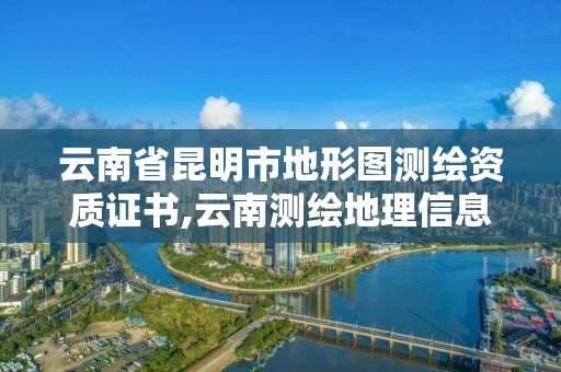 云南省昆明市地形圖測繪資質證書,云南測繪地理信息協會。