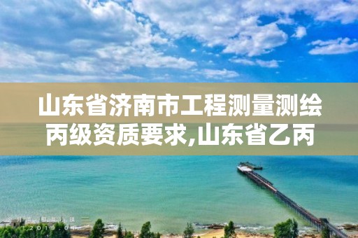 山東省濟南市工程測量測繪丙級資質(zhì)要求,山東省乙丙丁級測繪資質(zhì)專業(yè)標準。