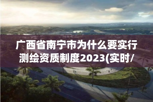 廣西省南寧市為什么要實行測繪資質制度2023(實時/更新中)