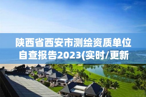 陜西省西安市測繪資質單位自查報告2023(實時/更新中)