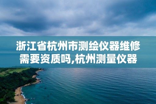 浙江省杭州市測繪儀器維修需要資質(zhì)嗎,杭州測量儀器維修。