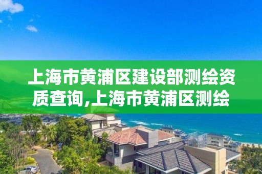 上海市黃浦區建設部測繪資質查詢,上海市黃浦區測繪中心。