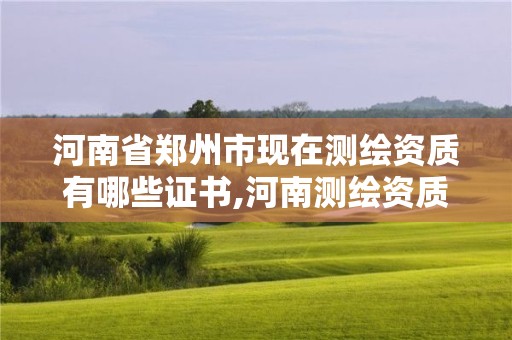 河南省鄭州市現在測繪資質有哪些證書,河南測繪資質公示。