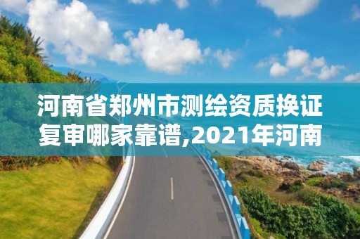 河南省鄭州市測繪資質換證復審哪家靠譜,2021年河南新測繪資質辦理。