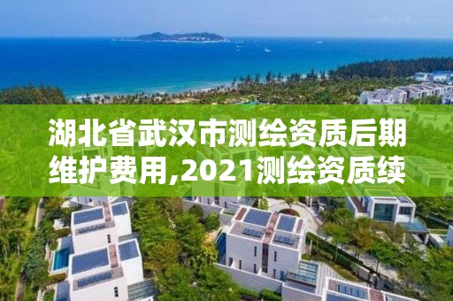 湖北省武漢市測繪資質(zhì)后期維護(hù)費用,2021測繪資質(zhì)續(xù)期。