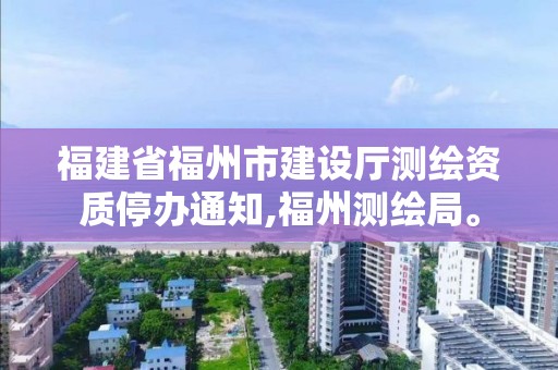 福建省福州市建設廳測繪資質停辦通知,福州測繪局。