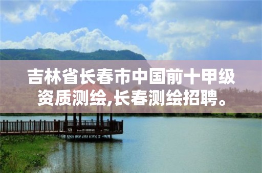 吉林省長(zhǎng)春市中國(guó)前十甲級(jí)資質(zhì)測(cè)繪,長(zhǎng)春測(cè)繪招聘。