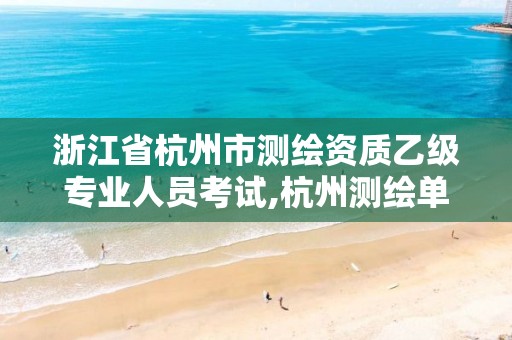 浙江省杭州市測繪資質乙級專業人員考試,杭州測繪單位招聘。