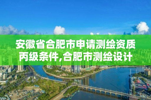 安徽省合肥市申請測繪資質(zhì)丙級條件,合肥市測繪設計研究院怎么樣。