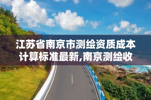 江蘇省南京市測繪資質成本計算標準最新,南京測繪收費標準。