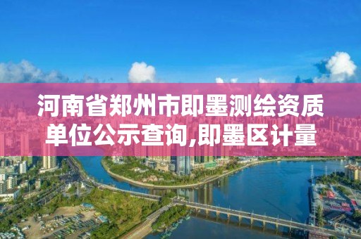 河南省鄭州市即墨測繪資質單位公示查詢,即墨區計量測試所。