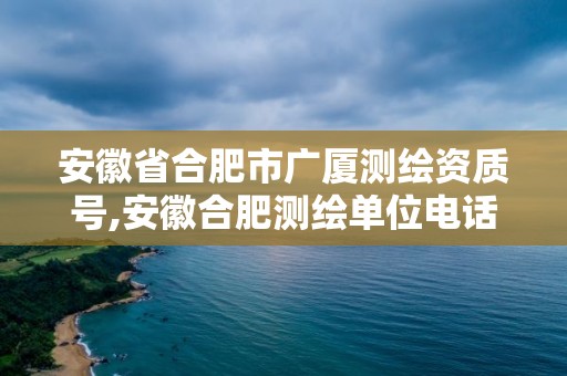 安徽省合肥市廣廈測(cè)繪資質(zhì)號(hào),安徽合肥測(cè)繪單位電話(huà)。