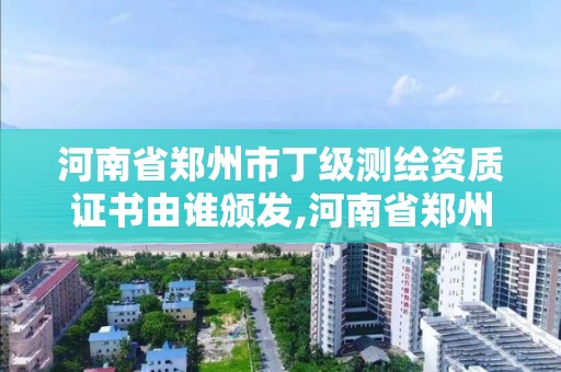 河南省鄭州市丁級測繪資質(zhì)證書由誰頒發(fā),河南省鄭州市丁級測繪資質(zhì)證書由誰頒發(fā)的。