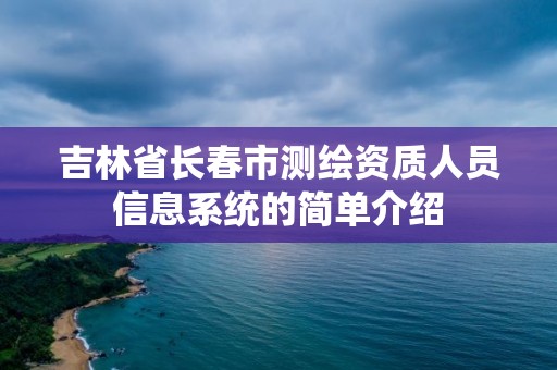 吉林省長春市測繪資質人員信息系統的簡單介紹