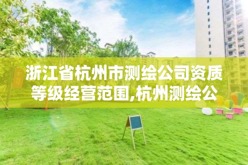 浙江省杭州市測繪公司資質等級經營范圍,杭州測繪公司有哪幾家。