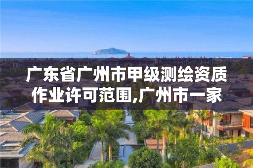 廣東省廣州市甲級測繪資質作業許可范圍,廣州市一家測繪資質單位。