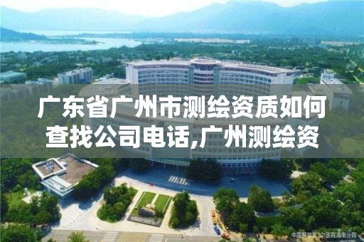 廣東省廣州市測繪資質(zhì)如何查找公司電話,廣州測繪資質(zhì)代辦。