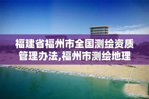 福建省福州市全國測繪資質管理辦法,福州市測繪地理信息局。