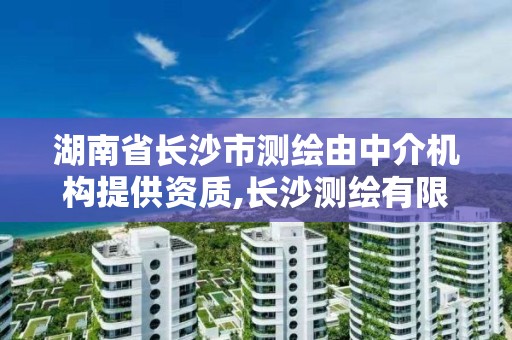 湖南省長沙市測繪由中介機構(gòu)提供資質(zhì),長沙測繪有限公司怎么樣。