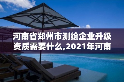 河南省鄭州市測繪企業(yè)升級資質(zhì)需要什么,2021年河南新測繪資質(zhì)辦理。