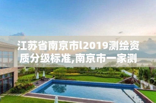 江蘇省南京市l(wèi)2019測繪資質(zhì)分級標(biāo)準(zhǔn),南京市一家測繪資質(zhì)單位要使用。