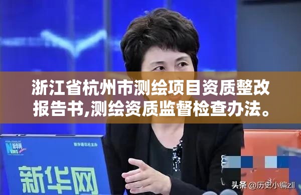 浙江省杭州市測繪項目資質整改報告書,測繪資質監督檢查辦法。