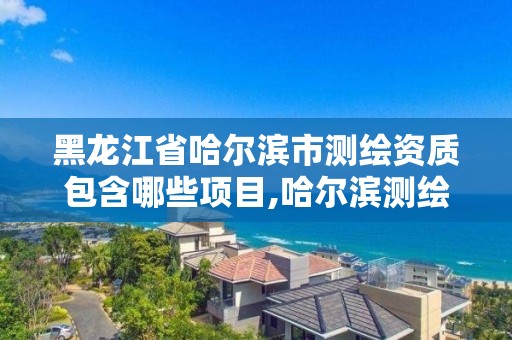 黑龍江省哈爾濱市測繪資質包含哪些項目,哈爾濱測繪院地址。