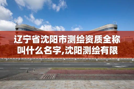 遼寧省沈陽市測繪資質全稱叫什么名字,沈陽測繪有限公司。