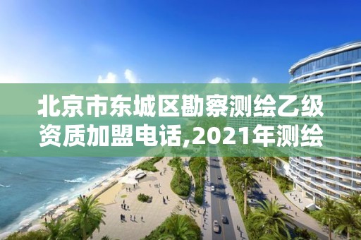 北京市東城區勘察測繪乙級資質加盟電話,2021年測繪乙級資質。