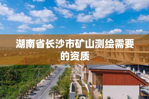 湖南省長沙市礦山測繪需要的資質