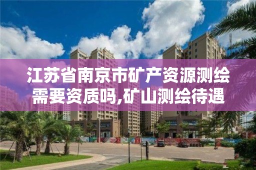 江蘇省南京市礦產資源測繪需要資質嗎,礦山測繪待遇。