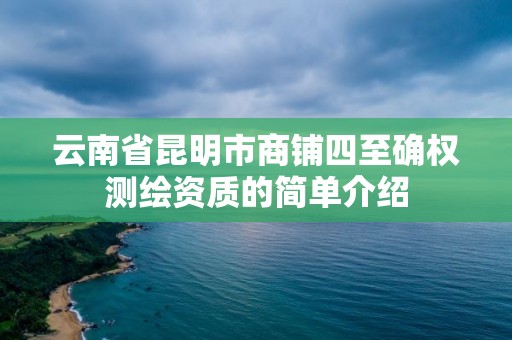 云南省昆明市商鋪四至確權測繪資質的簡單介紹