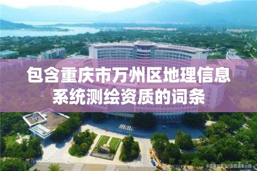 包含重慶市萬州區地理信息系統測繪資質的詞條