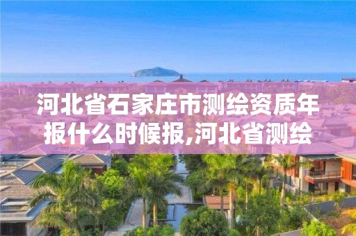 河北省石家莊市測繪資質年報什么時候報,河北省測繪資質查詢。