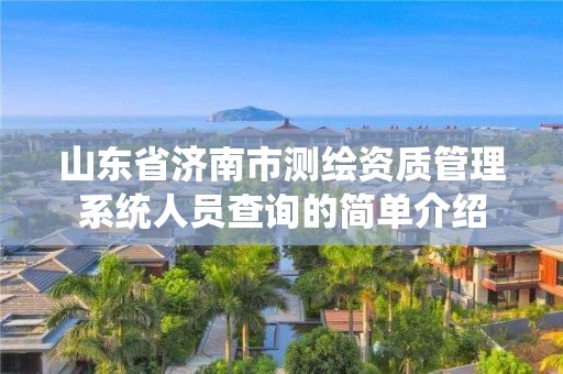 山東省濟南市測繪資質管理系統人員查詢的簡單介紹