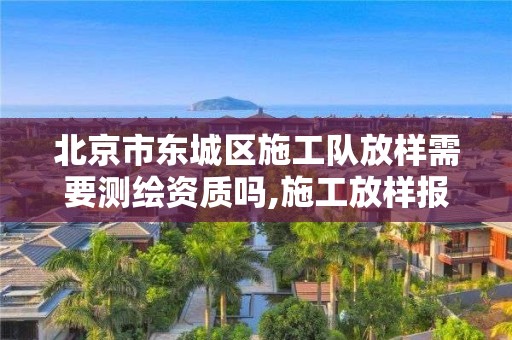 北京市東城區施工隊放樣需要測繪資質嗎,施工放樣報驗單測量工程師意見。