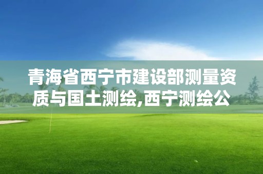 青海省西寧市建設(shè)部測(cè)量資質(zhì)與國(guó)土測(cè)繪,西寧測(cè)繪公司。