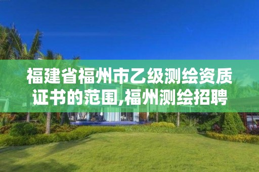 福建省福州市乙級測繪資質證書的范圍,福州測繪招聘。