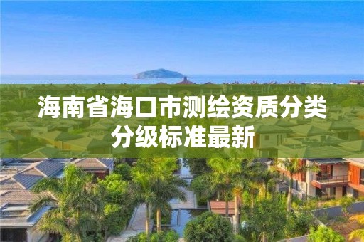 海南省海口市測繪資質(zhì)分類分級標(biāo)準(zhǔn)最新