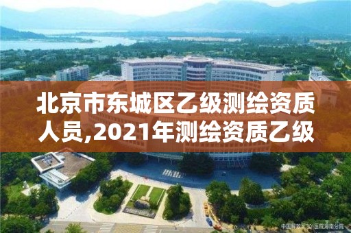 北京市東城區乙級測繪資質人員,2021年測繪資質乙級人員要求。