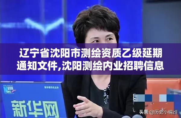 遼寧省沈陽市測繪資質乙級延期通知文件,沈陽測繪內業招聘信息。