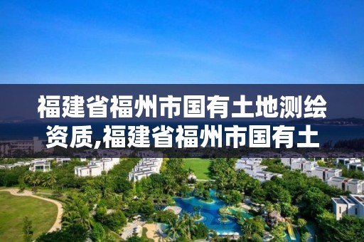 福建省福州市國有土地測繪資質,福建省福州市國有土地測繪資質公示。