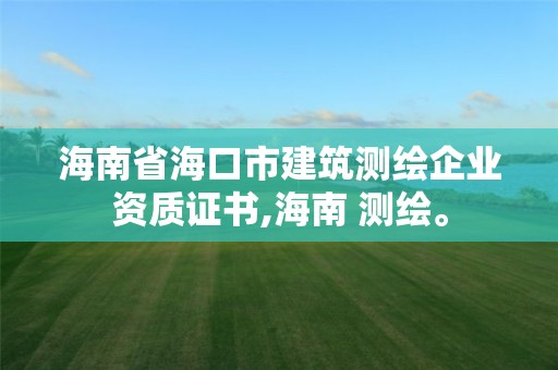 海南省海口市建筑測繪企業資質證書,海南 測繪。