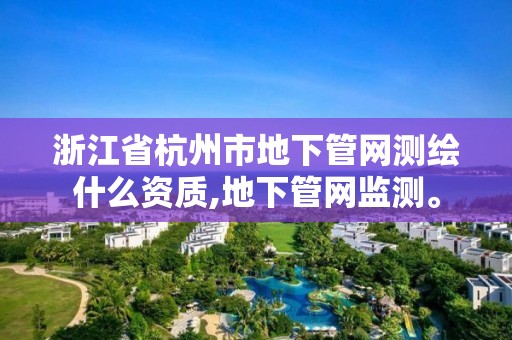 浙江省杭州市地下管網測繪什么資質,地下管網監測。