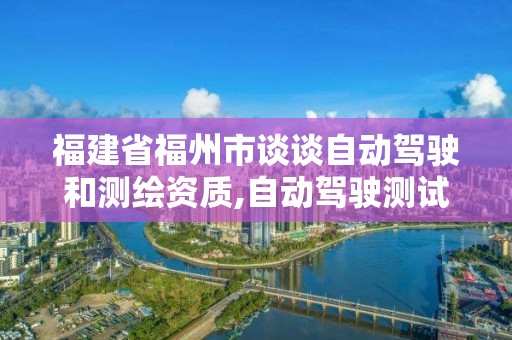 福建省福州市談?wù)勛詣玉{駛和測繪資質(zhì),自動駕駛測試場地標準。