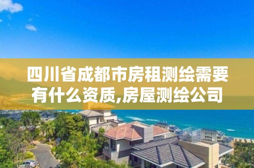 四川省成都市房租測繪需要有什么資質(zhì),房屋測繪公司收費(fèi)標(biāo)準(zhǔn)。