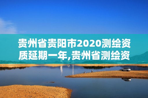 貴州省貴陽市2020測繪資質(zhì)延期一年,貴州省測繪資質(zhì)管理?xiàng)l例。