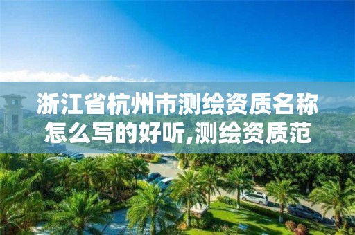 浙江省杭州市測繪資質名稱怎么寫的好聽,測繪資質范圍查詢。