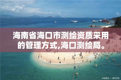 海南省海口市測繪資質采用的管理方式,海口測繪局。