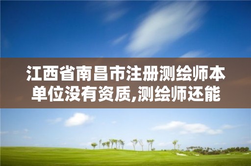 江西省南昌市注冊測繪師本單位沒有資質,測繪師還能注冊嗎。